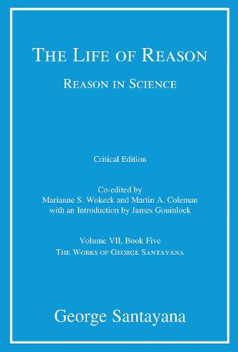 The Life of Reason or The Phases of Human Progress: Volume 7: Reason in Science, Volume VII, Book Five - Works of George Santayana (Hardback)