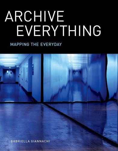 Archive Everything: Mapping the Everyday - The MIT Press (Hardback)