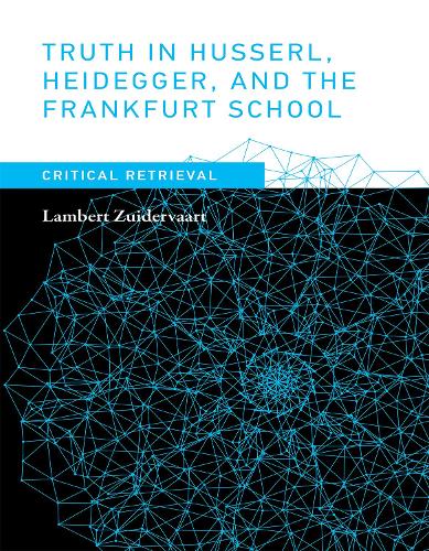 Truth in Husserl, Heidegger, and the Frankfurt School: Critical Retrieval - Truth in Husserl, Heidegger, and the Frankfurt School (Hardback)