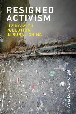 Resigned Activism: Living with Pollution in Rural China - Urban and Industrial Environments (Hardback)