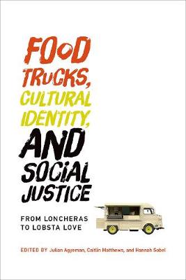 Food Trucks, Cultural Identity, and Social Justice: From Loncheras to Lobsta Love - Food, Health, and the Environment (Hardback)