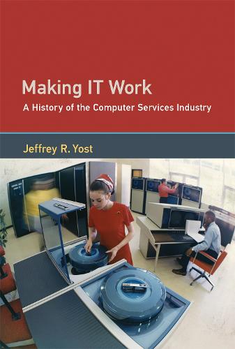 Making IT Work: A History of the Computer Services Industry - History of Computing (Hardback)