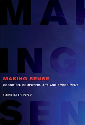 Making Sense: Cognition, Computing, Art, and Embodiment - Making Sense (Hardback)