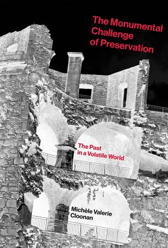 The Monumental Challenge of Preservation: The Past in a Volatile World - The MIT Press (Hardback)