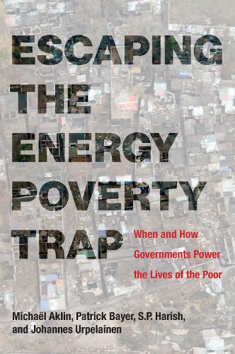 Escaping the Energy Poverty Trap: When and How Governments Power the Lives of the Poor - The MIT Press (Hardback)