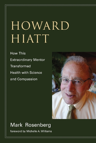 Howard Hiatt: How This Extraordinary Mentor Transformed Health with Science and Compassion - Howard Hiatt (Hardback)