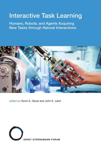 Interactive Task Learning: Volume 26: Humans, Robots, and Agents Acquiring New Tasks through Natural Interactions - Strungmann Forum Reports (Hardback)