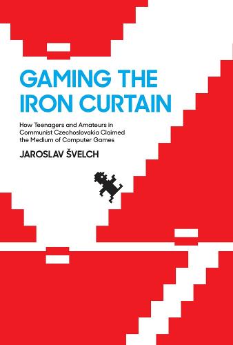 Gaming the Iron Curtain: How Teenagers and Amateurs in Communist Czechoslovakia Claimed the Medium of Computer Games - Game Histories (Hardback)
