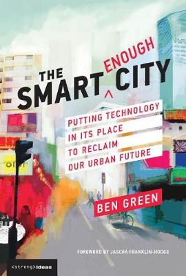 The Smart Enough City: Putting Technology in Its Place to Reclaim Our Urban Future - Strong Ideas (Hardback)