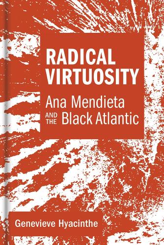 Radical Virtuosity: Ana Mendieta and the Black Atlantic - The MIT Press (Hardback)