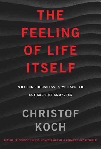 The Feeling of Life Itself: Why Consciousness Is Widespread but Can't Be Computed - The MIT Press (Hardback)