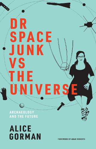 Dr Space Junk vs The Universe: Archaeology and the Future - The MIT Press (Hardback)