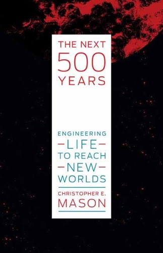 The Next 500 Years: Engineering Life to Reach New Worlds (Hardback)