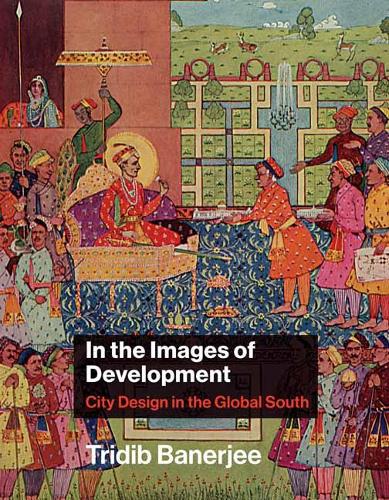 In the Images of Development: City Design in the Global South - Urban and Industrial Environments (Hardback)