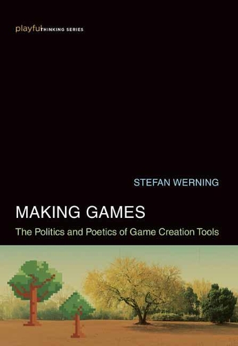 Making Games: The Politics and Poetics of Game Creation Tools - Playful Thinking (Hardback)