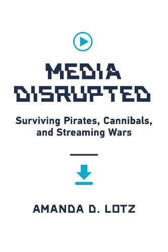 Media Disrupted: Surviving Pirates, Cannibals, and Streaming Wars (Hardback)