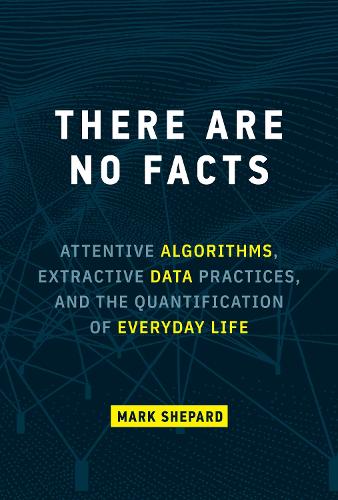 There Are No Facts: Attentive Algorithms, Extractive Data Practices, and the Quantification of Everyday Life (Hardback)