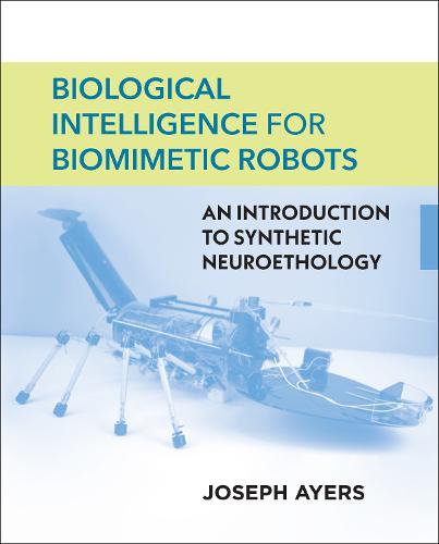 Biological Intelligence for Biomimetic Robots: An Introduction to Synthetic Neuroethology (Hardback)