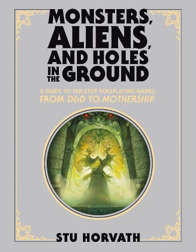 Monsters, Aliens, and Holes in the Ground, Deluxe Edition: A Guide to Tabletop Roleplaying Games from D&D to Mothership (Hardback)