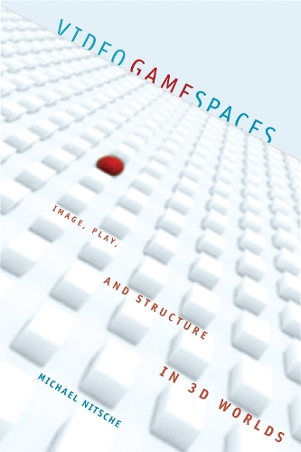 Video Game Spaces: Image, Play, and Structure in 3D Worlds - MIT Press (Hardback)