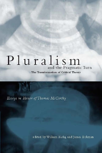 Pluralism and the Pragmatic Turn: The Transformation of Critical Theory, Essays in Honor of Thomas McCarthy - The MIT Press (Hardback)