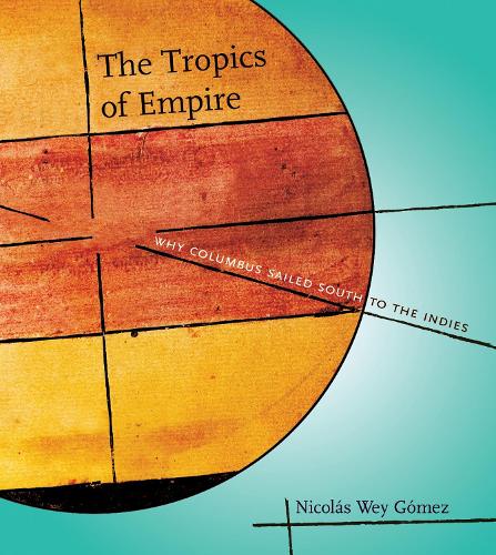 The Tropics of Empire: Why Columbus Sailed South to the Indies - Transformations: Studies in the History of Science and Technology (Hardback)