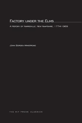Factory under the Elms: A History of Harrisburg, New Hampshire 1774-1969 - The MIT Press (Paperback)
