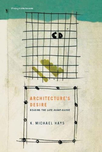 Architecture's Desire: Reading the Late Avant-Garde - Writing Architecture (Paperback)