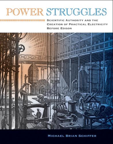 Power Struggles: Scientific Authority and the Creation of Practical Electricity Before Edison - Lemelson Center Studies in Invention and Innovation series (Paperback)