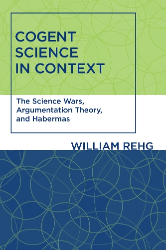 Cogent Science in Context: The Science Wars, Argumentation Theory, and Habermas - Studies in Contemporary German Social Thought (Paperback)