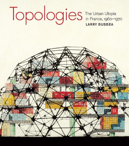Topologies: The Urban Utopia in France, 1960-1970 - The MIT Press (Paperback)