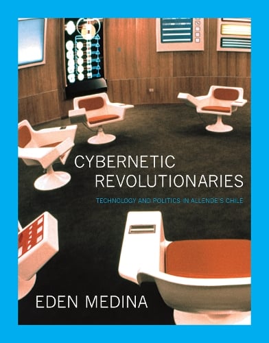 Cybernetic Revolutionaries: Technology and Politics in Allende's Chile - The MIT Press (Paperback)