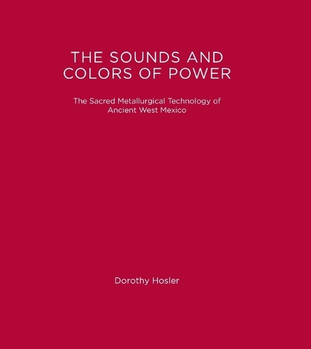 The Sounds and Colors of Power: The Sacred Metallurgical Technology of Ancient West Mexico - The MIT Press (Paperback)