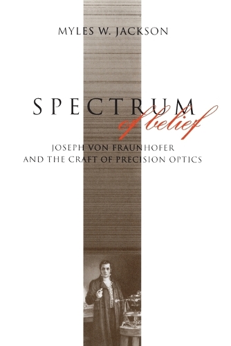 Spectrum of Belief: Joseph von Fraunhofer and the Craft of Precision Optics - Transformations: Studies in the History of Science and Technology (Paperback)