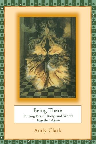 Being There: Putting Brain, Body, and World Together Again - A Bradford Book (Paperback)