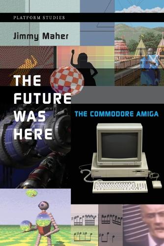 The Future Was Here: The Commodore Amiga - Platform Studies (Paperback)