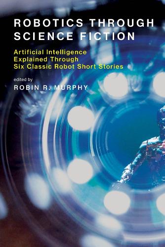 Robotics Through Science Fiction: Artificial Intelligence Explained Through Six Classic Robot Short Stories - The MIT Press (Paperback)