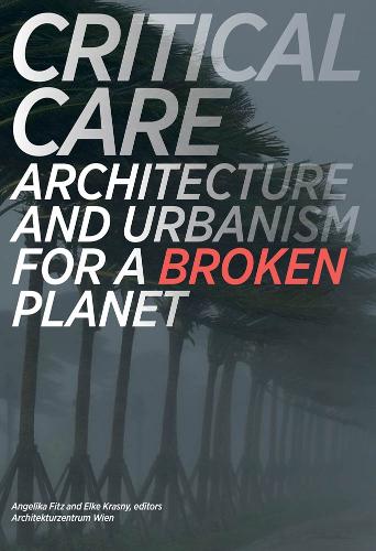 Critical Care: Architecture and Urbanism for a Broken Planet - The MIT Press (Paperback)