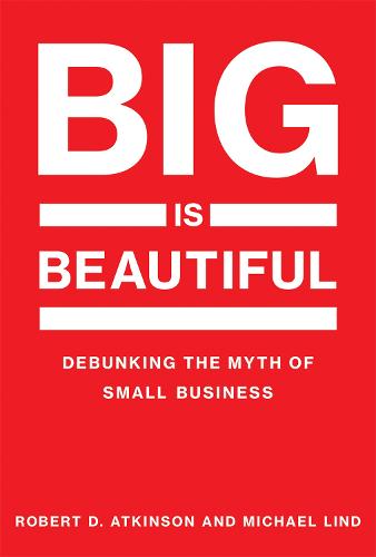 Big Is Beautiful: Debunking the Myth of Small Business - The MIT Press (Paperback)