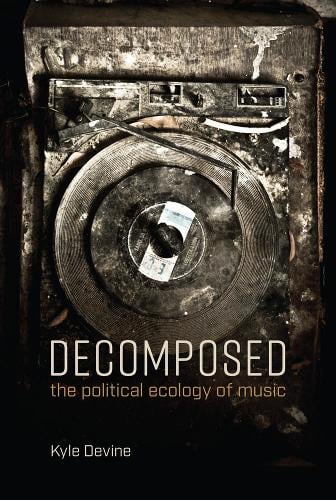 Decomposed: The Political Ecology of Music - The MIT Press (Paperback)