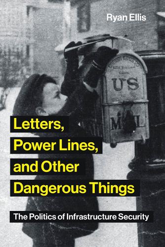 Letters, Power Lines, and Other Dangerous Things: The Politics of Infrastructure Security - Infrastructures (Paperback)