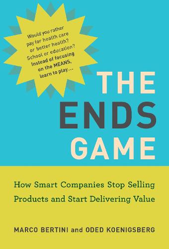 The Ends Game: How Smart Companies Stop Selling Products and Start Delivering Value - Management on the Cutting Edge (Paperback)