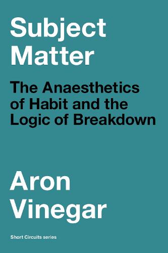 Subject Matter: The Anaesthetics of Habit and the Logic of Breakdown - Short Circuits (Paperback)