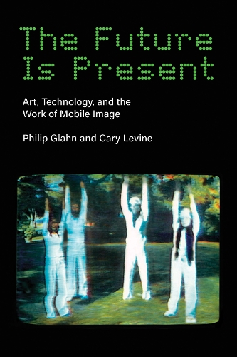 The Future Is Present: Art, Technology, and the Work of Mobile Image (Paperback)