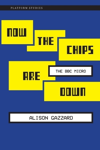 Now the Chips Are Down: The BBC Micro - Platform Studies (Paperback)