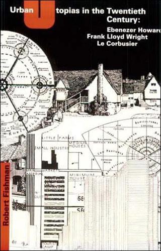 Urban Utopias in the Twentieth Century: Ebenezer Howard, Frank Lloyd Wright, Le Corbusier - The MIT Press (Paperback)