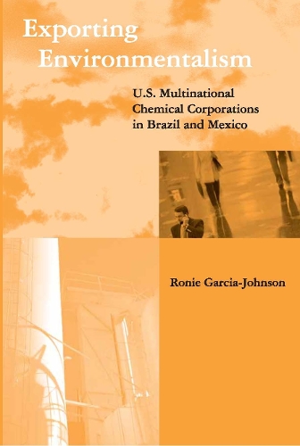 Exporting Environmentalism: U.S. Multinational Chemical Corporations in Brazil and Mexico - Global Environmental Accord: Strategies for Sustainability and Institutional Innovation (Paperback)