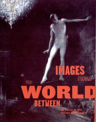 Images from the World Between: The Circus in Twentieth-Century American Art - The MIT Press (Paperback)