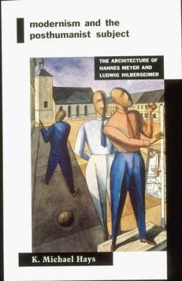 Modernism and the Posthumanist Subject: The Architecture of Hannes Meyer and Ludwig Hilberseimer - MIT Press (Paperback)