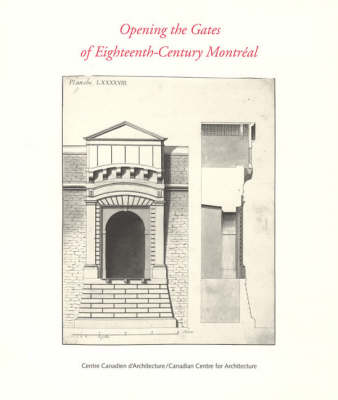 Opening the Gates of Eighteenth-Century Montreal - Centre Canadien d'Architecture/Canadian Centre for Architecture (Paperback)